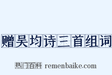 赠吴均诗三首组词是什么意思的图片